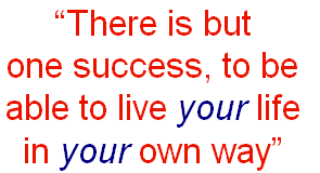 “There is but 
one success, to be 
able to live your life 
in your own way”