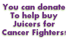 You can donate
To help buy
Juicers for
Cancer Fighters!